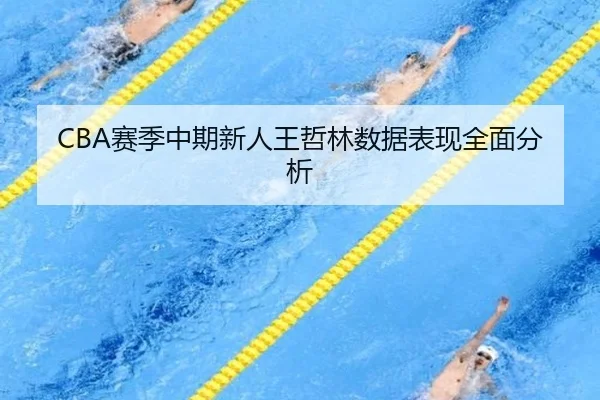 CBA赛季中期新人王哲林数据表现全面分析